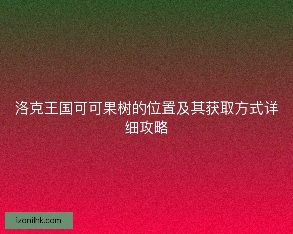 洛克王国可可果树的位置及其获取方式详细攻略