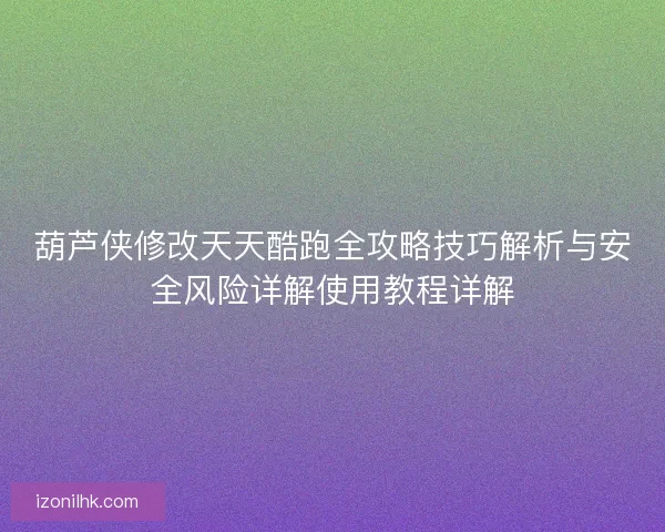 葫芦侠修改天天酷跑全攻略技巧解析与安全风险详解使用教程详解
