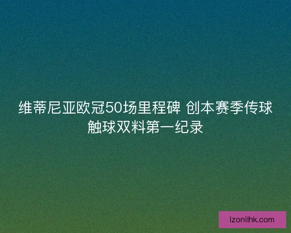 维蒂尼亚欧冠50场里程碑 创本赛季传球触球双料第一纪录