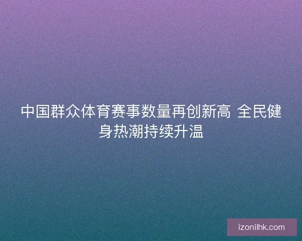 中国群众体育赛事数量再创新高 全民健身热潮持续升温